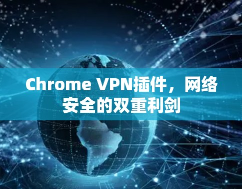 Chrome VPN插件,网络安全的双重利剑 Chrome VPN插件,网络安全的双重利剑
