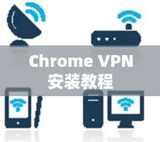Chrome VPN安装教程 Chrome VPN安装教程
