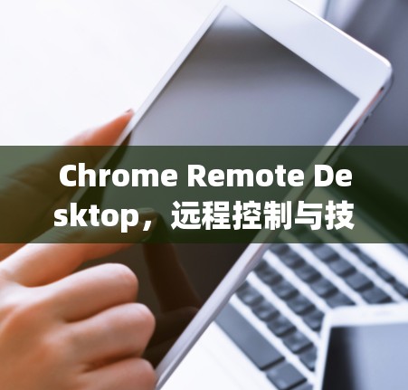 Chrome Remote Desktop,远程控制与技术支持的利器 Chrome Remote Desktop,远程控制与技术支持的利器