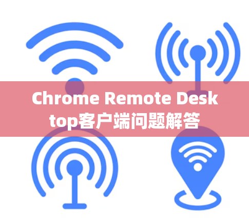 Chrome Remote Desktop客户端问题解答 Chrome Remote Desktop客户端问题解答