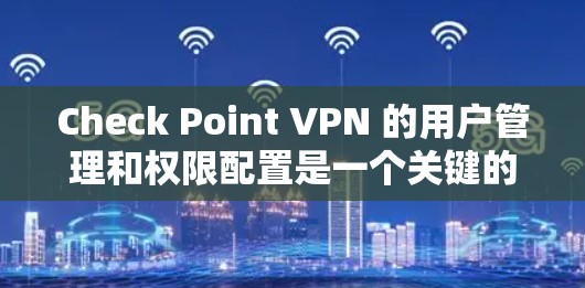 Check Point VPN 的用户管理和权限配置是一个关键的网络安全配置任务。以下是详细的步骤和注意事项,帮助您有效地配置和管理用户权限 Check Point VPN 的用户管理和权限配置是一个关键的网络安全配置任务。以下是详细的步骤和注意事项,帮助您有效地配置和管理用户权限