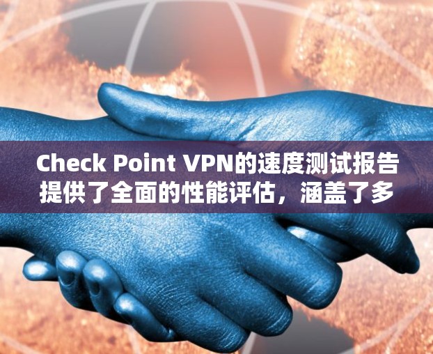 Check Point VPN的速度测试报告提供了全面的性能评估，涵盖了多个关键因素，确保用户能够全面了解其服务质量。以下是报告的主要内容和结论