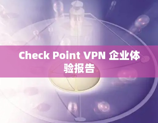 Check Point VPN 企业体验报告 Check Point VPN 企业体验报告