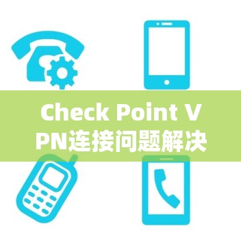 Check Point VPN连接问题解决方案