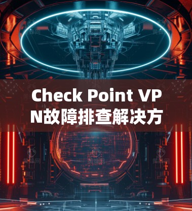 Check Point VPN故障排查解决方案