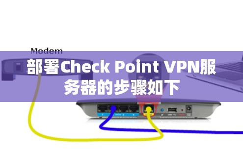 部署Check Point VPN服务器的步骤如下