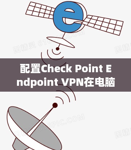 配置Check Point Endpoint VPN在电脑上进行设置,确保安全可靠的远程访问。以下是详细的步骤指南 配置Check Point Endpoint VPN在电脑上进行设置,确保安全可靠的远程访问。以下是详细的步骤指南