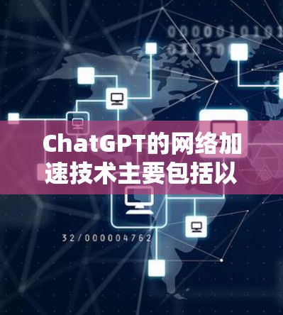 ChatGPT的网络加速技术主要包括以下几个方面 ChatGPT的网络加速技术主要包括以下几个方面