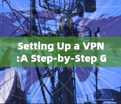 Setting Up a VPN:A Step-by-Step Guide Setting Up a VPN:A Step-by-Step Guide