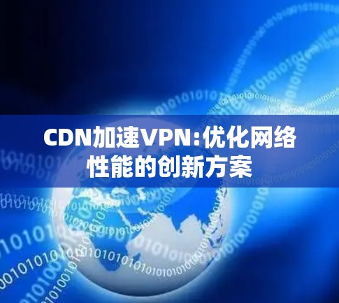 CDN加速VPN:优化网络性能的创新方案 CDN加速VPN:优化网络性能的创新方案