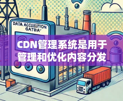 CDN管理系统是用于管理和优化内容分发网络(CDN)的系统,帮助用户更高效地部署、监控和维护CDN服务。以下是关于CDN管理系统的一些详细信息 CDN管理系统是用于管理和优化内容分发网络(CDN)的系统,帮助用户更高效地部署、监控和维护CDN服务。以下是关于CDN管理系统的一些详细信息