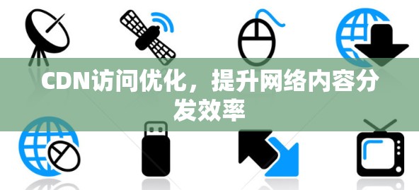 CDN访问优化，提升网络内容分发效率