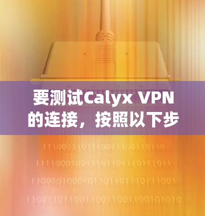 要测试Calyx VPN的连接,按照以下步骤操作 要测试Calyx VPN的连接,按照以下步骤操作
