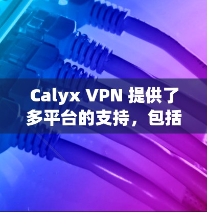 Calyx VPN 提供了多平台的支持,包括安卓。以下是关于如何在安卓设备上使用Calyx VPN的详细指南 Calyx VPN 提供了多平台的支持,包括安卓。以下是关于如何在安卓设备上使用Calyx VPN的详细指南