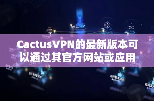 CactusVPN的最新版本可以通过其官方网站或应用商店获取。以下是获取和安装最新版本的步骤 CactusVPN的最新版本可以通过其官方网站或应用商店获取。以下是获取和安装最新版本的步骤