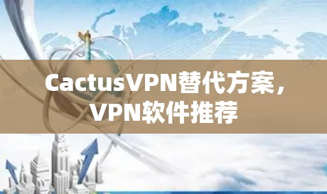 CactusVPN替代方案,VPN软件推荐 CactusVPN替代方案,VPN软件推荐