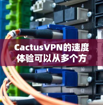 CactusVPN的速度体验可以从多个方面进行评估,以确保其是否符合你的需求。以下是一些关键点和建议 CactusVPN的速度体验可以从多个方面进行评估,以确保其是否符合你的需求。以下是一些关键点和建议