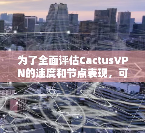 为了全面评估CactusVPN的速度和节点表现，可以按照以下步骤进行测试