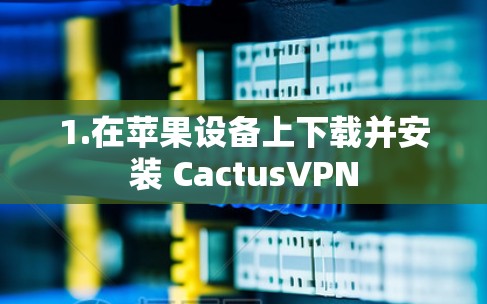 1.在苹果设备上下载并安装 CactusVPN 1.在苹果设备上下载并安装 CactusVPN