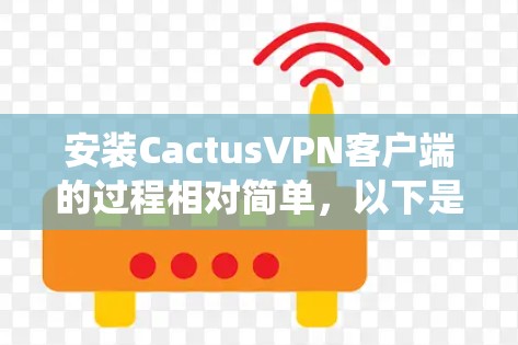 安装CactusVPN客户端的过程相对简单,以下是针对不同操作系统的详细步骤 安装CactusVPN客户端的过程相对简单,以下是针对不同操作系统的详细步骤