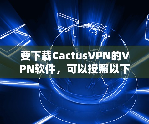 要下载CactusVPN的VPN软件,可以按照以下步骤进行 要下载CactusVPN的VPN软件,可以按照以下步骤进行