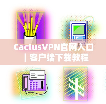 CactusVPN官网入口|客户端下载教程 CactusVPN官网入口|客户端下载教程