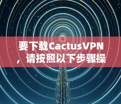 要下载CactusVPN,请按照以下步骤操作 要下载CactusVPN,请按照以下步骤操作