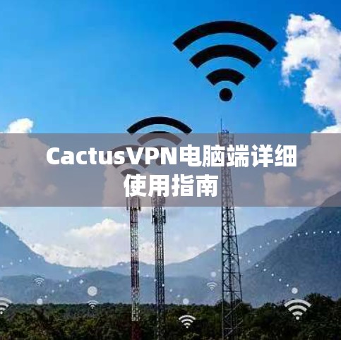 CactusVPN电脑端详细使用指南 CactusVPN电脑端详细使用指南