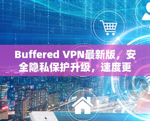 Buffered VPN最新版,安全隐私保护升级,速度更优 Buffered VPN最新版,安全隐私保护升级,速度更优
