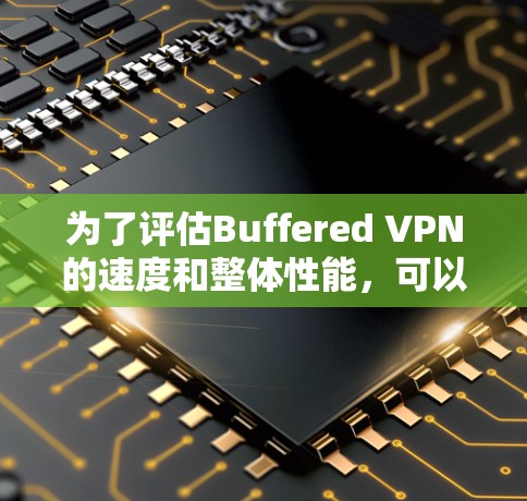 为了评估Buffered VPN的速度和整体性能,可以从以下几个方面进行分析 为了评估Buffered VPN的速度和整体性能,可以从以下几个方面进行分析