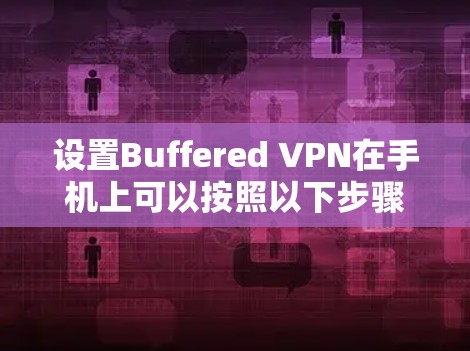 设置Buffered VPN在手机上可以按照以下步骤进行 设置Buffered VPN在手机上可以按照以下步骤进行