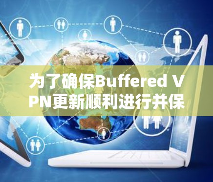 为了确保Buffered VPN更新顺利进行并保持最佳性能,以下是您可以遵循的步骤 为了确保Buffered VPN更新顺利进行并保持最佳性能,以下是您可以遵循的步骤