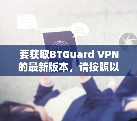 要获取BTGuard VPN的最新版本,请按照以下步骤操作 要获取BTGuard VPN的最新版本,请按照以下步骤操作