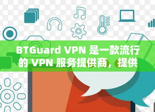 BTGuard VPN 是一款流行的 VPN 服务提供商,提供匿名网络连接、安全加密和无限设备连接等功能。以下是对 BTGuard VPN 的体验分析,基于用户反馈和实际使用情况 BTGuard VPN 是一款流行的 VPN 服务提供商,提供匿名网络连接、安全加密和无限设备连接等功能。以下是对 BTGuard VPN 的体验分析,基于用户反馈和实际使用情况