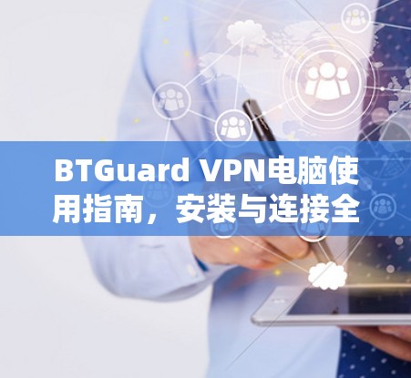 BTGuard VPN电脑使用指南,安装与连接全攻略 BTGuard VPN电脑使用指南,安装与连接全攻略