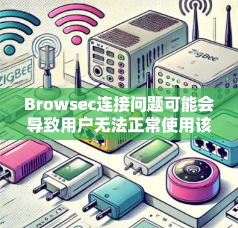 Browsec连接问题可能会导致用户无法正常使用该工具或服务。以下是一些常见的连接问题及解决方案 Browsec连接问题可能会导致用户无法正常使用该工具或服务。以下是一些常见的连接问题及解决方案