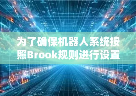 为了确保机器人系统按照Brook规则进行设置和优化,以下是详细的步骤说明 为了确保机器人系统按照Brook规则进行设置和优化,以下是详细的步骤说明
