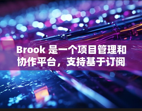 Brook 是一个项目管理和协作平台,支持基于订阅的管理功能。以下是关于 Brook 订阅管理的基本信息和操作指南 Brook 是一个项目管理和协作平台,支持基于订阅的管理功能。以下是关于 Brook 订阅管理的基本信息和操作指南