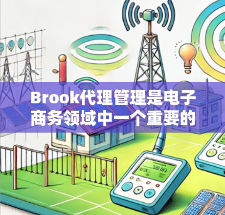 Brook代理管理是电子商务领域中一个重要的环节,主要涉及品牌方和代理商之间的合作。以下是关于Brook代理管理的详细说明 Brook代理管理是电子商务领域中一个重要的环节,主要涉及品牌方和代理商之间的合作。以下是关于Brook代理管理的详细说明