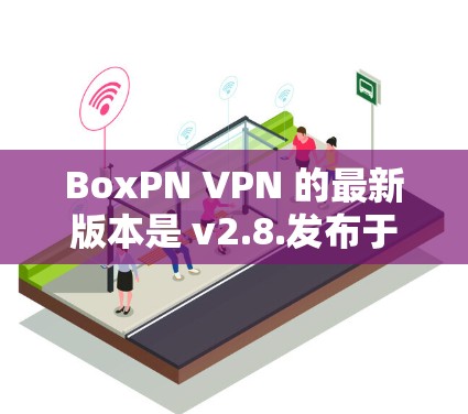 BoxPN VPN 的最新版本是 v2.8.发布于 2023 年 7 月。以下是安装和使用的步骤 BoxPN VPN 的最新版本是 v2.8.发布于 2023 年 7 月。以下是安装和使用的步骤