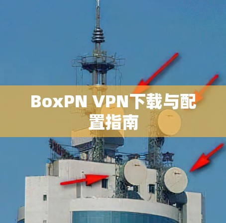 BoxPN VPN下载与配置指南 BoxPN VPN下载与配置指南