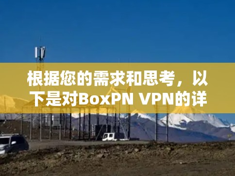 根据您的需求和思考,以下是对BoxPN VPN的详细分析和建议 根据您的需求和思考,以下是对BoxPN VPN的详细分析和建议