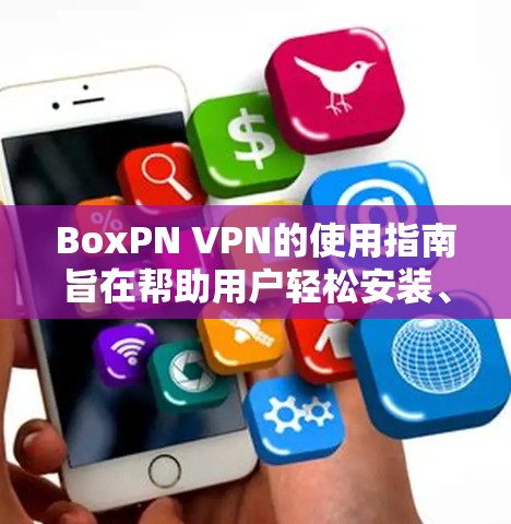 BoxPN VPN的使用指南旨在帮助用户轻松安装、配置并使用该服务，以确保隐私和安全。以下是详细的步骤指南