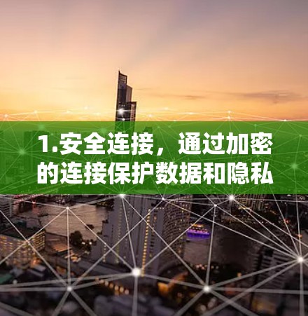 1.安全连接,通过加密的连接保护数据和隐私 1.安全连接,通过加密的连接保护数据和隐私