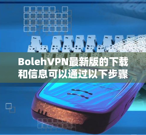 BolehVPN最新版的下载和信息可以通过以下步骤获取 BolehVPN最新版的下载和信息可以通过以下步骤获取