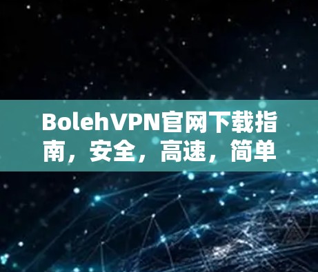 BolehVPN官网下载指南,安全,高速,简单 BolehVPN官网下载指南,安全,高速,简单