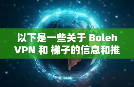 以下是一些关于 BolehVPN 和 梯子的信息和推荐 以下是一些关于 BolehVPN 和 梯子的信息和推荐