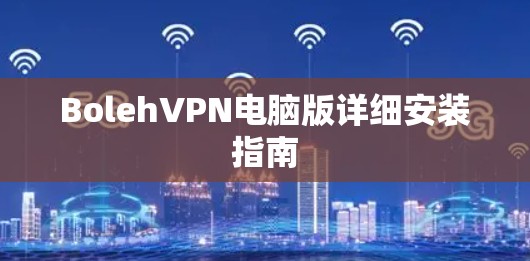 BolehVPN电脑版详细安装指南 BolehVPN电脑版详细安装指南