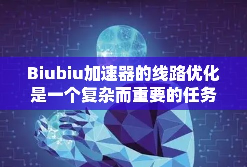 Biubiu加速器的线路优化是一个复杂而重要的任务,涉及多个方面的考虑。以下是对该任务的系统化总结和优化策略 Biubiu加速器的线路优化是一个复杂而重要的任务,涉及多个方面的考虑。以下是对该任务的系统化总结和优化策略