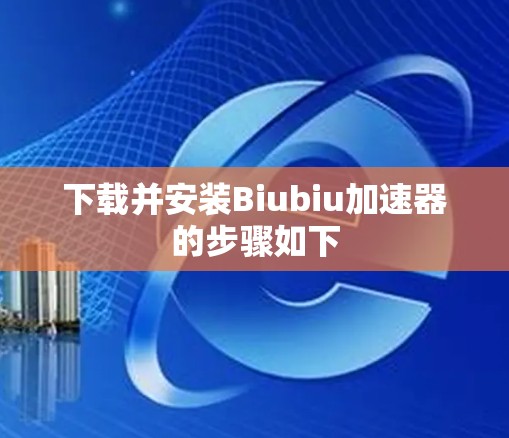 下载并安装Biubiu加速器的步骤如下 下载并安装Biubiu加速器的步骤如下